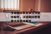 汉语国际教育硕士分数线解析，汉语国际教育硕士分数线解析