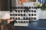 毕业后的就业选择与挑战，专业军事大学毕业生的就业前景，军事大学毕业生，毕业后的就业形势与挑战分析