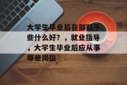 大学生毕业后在部队干些什么好？，就业指导，大学生毕业后应从事哪些岗位