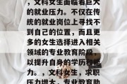 在近年来的职场竞争中，文科女生面临着巨大的就业压力。不仅在传统的就业岗位上寻找不到自己的位置，而且更多的女生选择进入相关领域的专业教育阶段，以提升自身的学历和能力。，文科女生，求职压力增大，专业教育助成长.