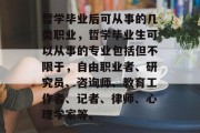 哲学毕业后可从事的几类职业，哲学毕业生可以从事的专业包括但不限于，自由职业者、研究员、咨询师、教育工作者、记者、律师、心理学家等。