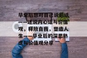毕业后想对自己说的话——述说内心话与价值观，释放自我，塑造人生——毕业后的深思熟虑与价值观分享