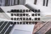 建筑学毕业后的专业选择与职业规划，建筑学毕业的专业选择，就业前景及职业规划分析