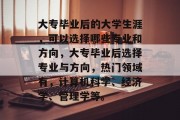 大专毕业后的大学生涯，可以选择哪些专业和方向，大专毕业后选择专业与方向，热门领域有，计算机科学、经济学、管理学等。