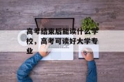 高考结束后能读什么学校，高考可读好大学专业