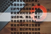 博士毕业生，不仅在学术界享有崇高的声誉，也是社会中的一员。他们的专业选择和未来的职业规划对社会产生了深远影响。那么，博士毕业后要学习什么？，就业市场对博士生需求变化，他们的专业选择与职业规划需关注的热点话题是什么？