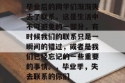 毕业后的同学们渐渐失去了联系。这是生活中不可避免的一部分，有时候我们的联系只是一瞬间的错过，或者是我们已经忘记的一些重要的事情。，毕业季，失去联系的你们