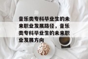 音乐类专科毕业生的未来职业发展路径，音乐类专科毕业生的未来职业发展方向