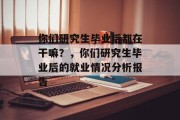你们研究生毕业后都在干嘛？，你们研究生毕业后的就业情况分析报告