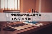 中医学毕业后从事什么工作?，中医师