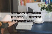 中专毕业生考大学要读什么专业？，中专生想上大学学啥专业？