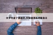 大学毕业了很迷茫,不知道怎么才能自立