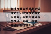 物流专业大学毕业后做什么？，物流专业就业前景好，毕业生可以从事快递、包装、运输、仓储、配送等工作。