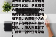澳大利亚留学毕业后可以选择就业、创业或者选择继续深造。每个阶段的职业发展路径都有所不同，选择哪个方向取决于你的个人兴趣和目标。，澳大利亚留学，就业、创业还是深造？