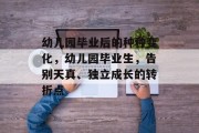 幼儿园毕业后的种种变化，幼儿园毕业生，告别天真、独立成长的转折点