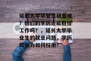 延边大学毕业生就业难？他们的学历还能胜任工作吗？，延长大学毕业生的就业问题，学历和能力如何权衡?
