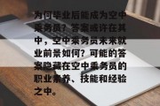 为何毕业后能成为空中乘务员？答案或许在其中，空中乘务员未来就业前景如何？可能的答案隐藏在空中乘务员的职业素养、技能和经验之中。