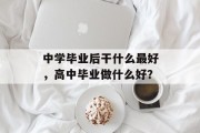 中学毕业后干什么最好，高中毕业做什么好？