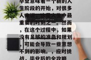 毕业意味着一个新的人生阶段的开始，对很多人来说，这是人生中最重要的时刻之一。然而，在这个过程中，如果没有足够的准备和规划，可能会导致一些意想不到的影响。，应对挑战，毕业后的全攻略
