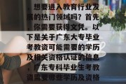 广东大专毕业后考教资，想要进入教育行业发展的热门领域吗？首先，你需要获得文凭。以下是关于广东大专毕业考教资可能需要的学历及相关资格认证的信息，广东专科毕业生考教资需要哪些学历及资格认证？