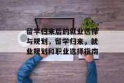 留学归来后的就业选择与规划，留学归来，就业规划和职业选择指南