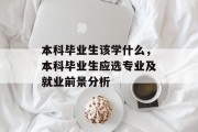 本科毕业生该学什么，本科毕业生应选专业及就业前景分析