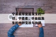 宁柔柔毕业后发生的一切，宁柔柔，毕业后发生的种种变故与抉择