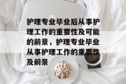护理专业毕业后从事护理工作的重要性及可能的前景，护理专业毕业从事护理工作的重要性及前景