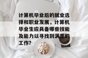 计算机毕业后的就业选择和职业发展，计算机毕业生应具备哪些技能及能力以寻找到满意的工作?