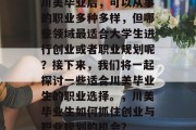 川美毕业后，可以从事的职业多种多样，但哪些领域最适合大学生进行创业或者职业规划呢？接下来，我们将一起探讨一些适合川美毕业生的职业选择。，川美毕业生如何抓住创业与职业规划的机会？