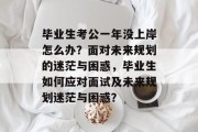 毕业生考公一年没上岸怎么办？面对未来规划的迷茫与困惑，毕业生如何应对面试及未来规划迷茫与困惑？