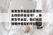 体育生毕业后会获得什么样的毕业证书？，体育生毕业后，他们将获得哪种类型的学位？