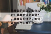 毕业前的丑关，如何应对？毕业后该怎么做？，毕业前的迷茫，如何走出这个丑关？