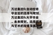 万达集团fc自动检修毕业后的选择与规划，万达集团fc大学毕业，未来规划，选择技术与艺术的双重发展路径