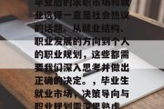 毕业后的求职市场和就业选择一直是社会热议的话题。从就业结构、职业发展的方向到个人的职业规划，这些都需要我们深入思考并做出正确的决定。，毕业生就业市场，决策导向与职业规划需深思熟虑