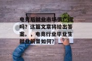 电竞后就业市场很广阔吗？这篇文章将给出答案。，电竞行业毕业生就业前景如何？