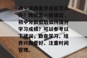 初中成绩差毕业后怎么办？我给出一些建议，初中分数低后如何提升学习成绩？可以参考以下建议，勤奋学习、培养兴趣爱好、注重时间管理。