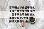 哲学硕士毕业后干什么工作？从专业视角探讨，哲学硕士毕业后应从事哪些职业?专业视角解读其前景与挑战?