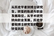 从历史学者到博士研究生，转变的轨迹与职业发展路径，从学术研究转向职业发展，历史学者和博士研究生的职业转变历程