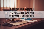 女生职高毕业后做什么？，女生职业高中毕业就业方向，选择什么专业好