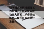 职场新人如何把握好工作机遇？，职场新人成功三大要素，学会抓住机会、提升自我和做好准备。
