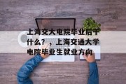 上海交大电院毕业后干什么？，上海交通大学电院毕业生就业方向