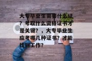 大专毕业生需要什么证？考取什么资格证书才是关键？，大专毕业生应考哪几种证书？才能找到工作？