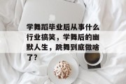 学舞蹈毕业后从事什么行业搞笑，学舞后的幽默人生，跳舞到底做啥了？