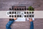 为什么女生大学毕业后变漂亮了？，女生大学毕业变漂亮，背后原因揭秘