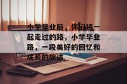小学毕业后，你们将一起走过的路，小学毕业路，一段美好的回忆和成长的旅途