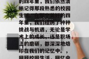 毕业多年后，回首过去的四年里，我们依然清晰记得那段熟悉的校园生活。在那个美好的四年里，我们经历了种种挑战与机遇，无论是学术上的成长，还是职场上的磨砺，都深深地烙印在我们的记忆中。，回顾校园生活，回忆中的美好时光