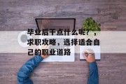 毕业后干点什么呢？，求职攻略，选择适合自己的职业道路