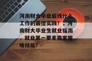 河南财大毕业后找什么工作的最佳实践？，河南财大毕业生就业指南，就业第一要素需掌握啥技能?