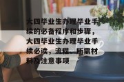 大四毕业生办理毕业手续的必备程序和步骤，大四毕业生办理毕业手续必读，流程、所需材料及注意事项